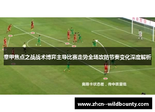 意甲焦点之战战术博弈主导比赛走势全场攻防节奏变化深度解析