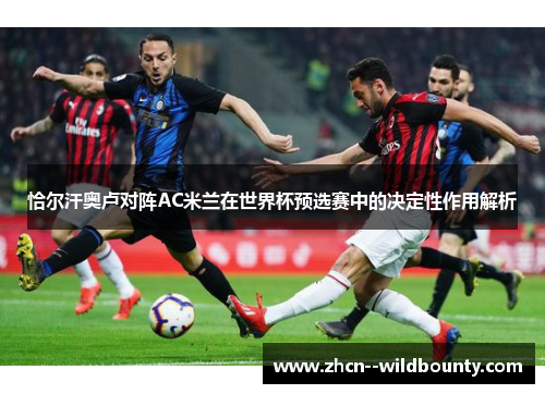 恰尔汗奥卢对阵AC米兰在世界杯预选赛中的决定性作用解析