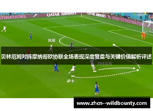 贝林厄姆对阵摩纳哥欧协联全场表现深度复盘与关键价值解析评述