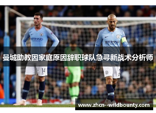 曼城助教因家庭原因辞职球队急寻新战术分析师