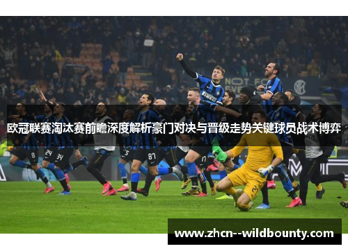 欧冠联赛淘汰赛前瞻深度解析豪门对决与晋级走势关键球员战术博弈