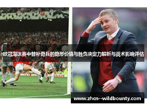 欧冠淘汰赛中替补奇兵的隐形价值与胜负决定力解析与战术影响评估