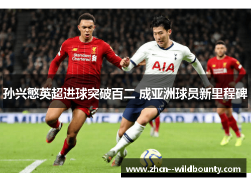 孙兴慜英超进球突破百二 成亚洲球员新里程碑 孙兴慜英超进球突破百二 成亚洲球员新里程碑