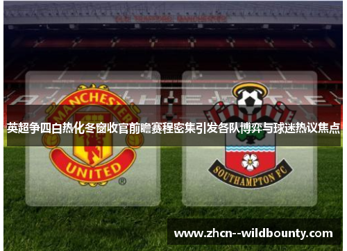 英超争四白热化冬窗收官前瞻赛程密集引发各队博弈与球迷热议焦点