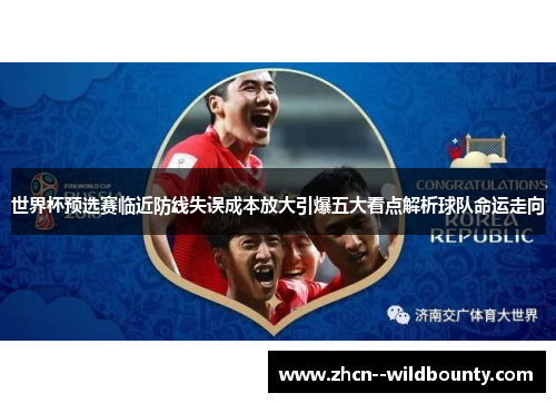 世界杯预选赛临近防线失误成本放大引爆五大看点解析球队命运走向