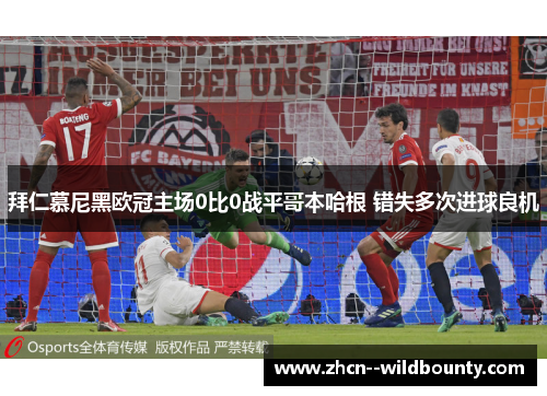 拜仁慕尼黑欧冠主场0比0战平哥本哈根 错失多次进球良机 拜仁慕尼黑欧冠主场0比0战平哥本哈根 错失多次进球良机