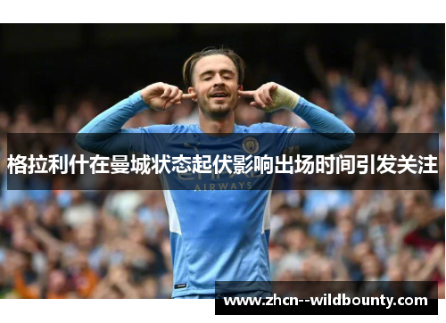 格拉利什在曼城状态起伏影响出场时间引发关注