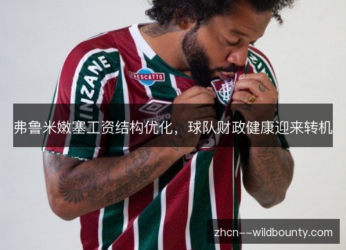 弗鲁米嫩塞工资结构优化，球队财政健康迎来转机
